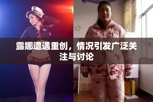 露娜遭遇重创，情况引发广泛关注与讨论