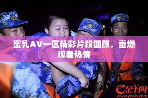 蜜乳AV一区精彩片段回顾，重燃观看热情