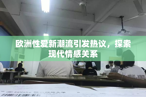 欧洲性爱新潮流引发热议，探索现代情感关系