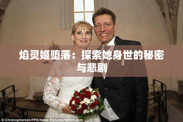 焰灵姬堕落：探索她身世的秘密与悲剧