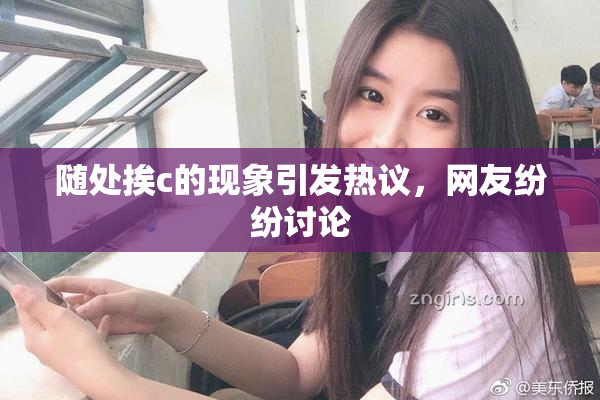 随处挨c的现象引发热议，网友纷纷讨论