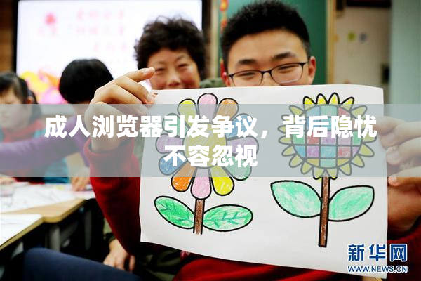 成人浏览器引发争议，背后隐忧不容忽视