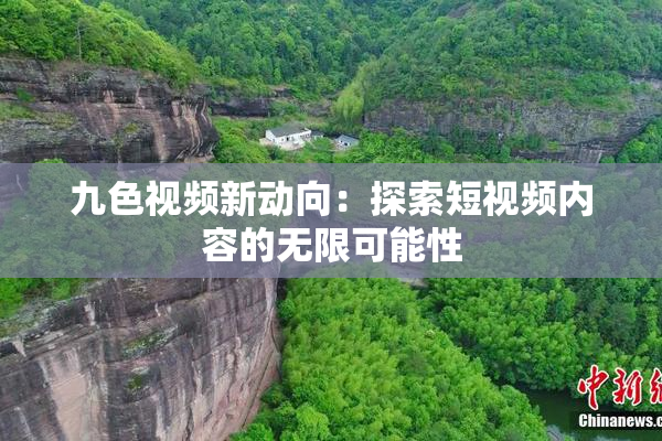 九色视频新动向：探索短视频内容的无限可能性