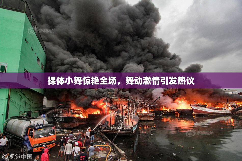裸体小舞惊艳全场，舞动激情引发热议