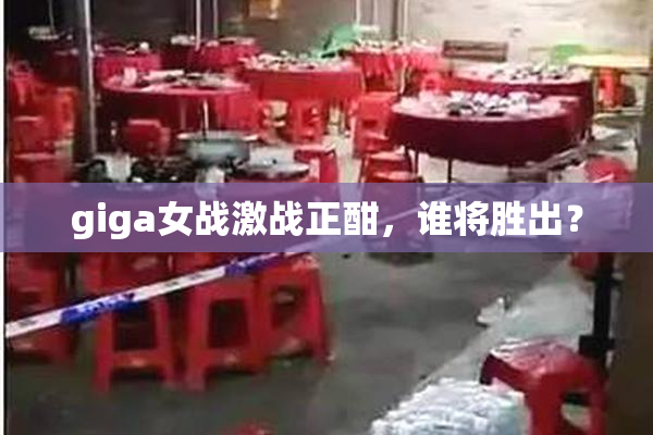 giga女战激战正酣，谁将胜出？
