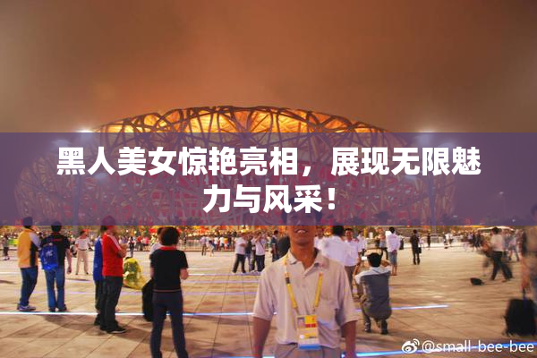 黑人美女惊艳亮相，展现无限魅力与风采！