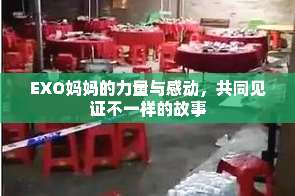 EXO妈妈的力量与感动，共同见证不一样的故事