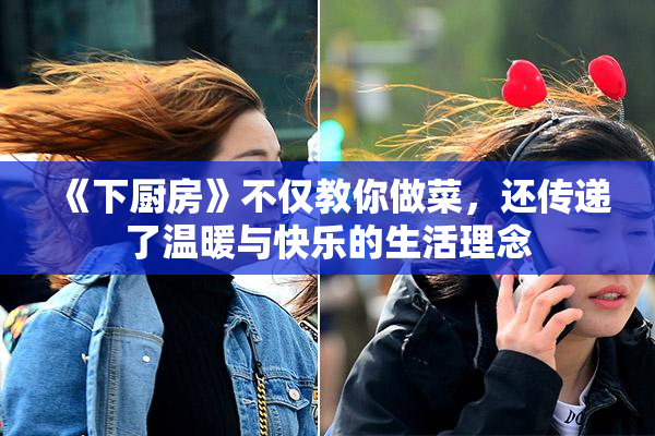 《下厨房》不仅教你做菜，还传递了温暖与快乐的生活理念