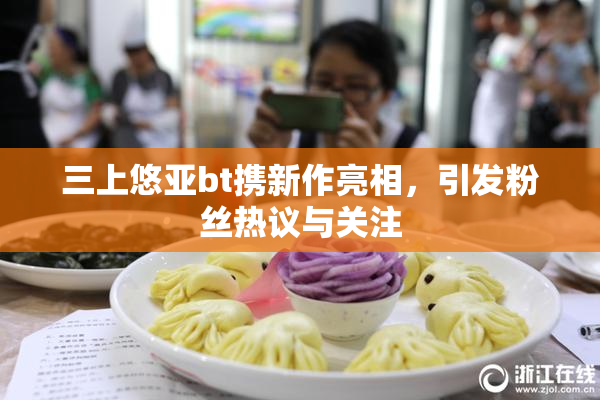 三上悠亚bt携新作亮相，引发粉丝热议与关注