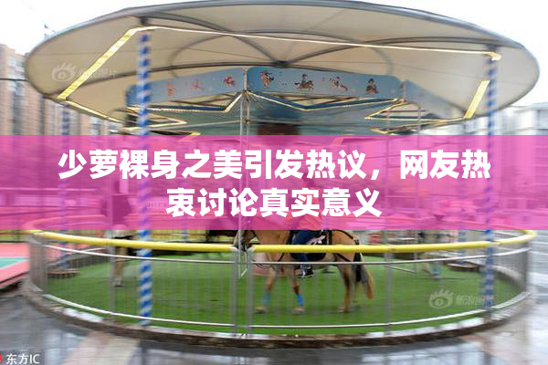 少萝裸身之美引发热议，网友热衷讨论真实意义