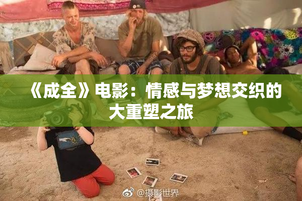《成全》电影：情感与梦想交织的大重塑之旅