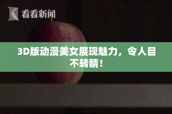 3D版动漫美女展现魅力，令人目不转睛！
