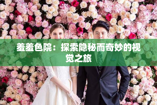 羞羞色院：探索隐秘而奇妙的视觉之旅