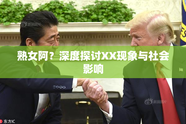 熟女阿？深度探讨XX现象与社会影响
