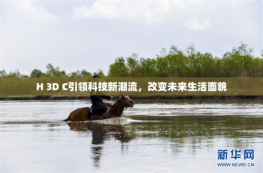 H 3D C引领科技新潮流，改变未来生活面貌