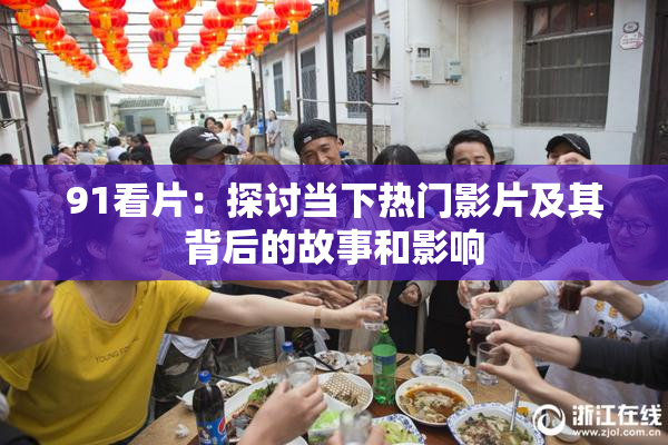 91看片：探讨当下热门影片及其背后的故事和影响