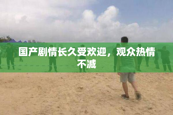 国产剧情长久受欢迎，观众热情不减