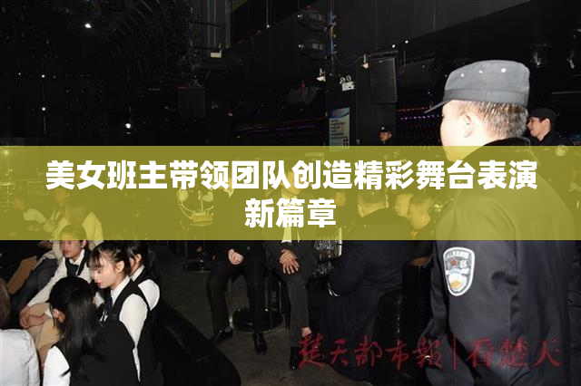 美女班主带领团队创造精彩舞台表演新篇章