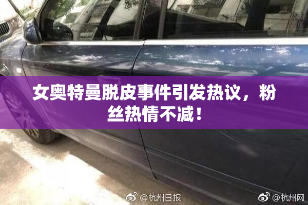 女奥特曼脱皮事件引发热议，粉丝热情不减！
