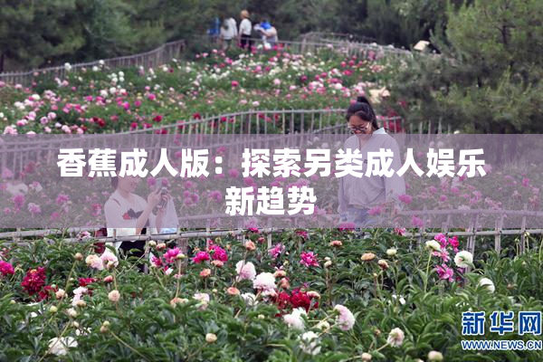 香蕉成人版：探索另类成人娱乐新趋势