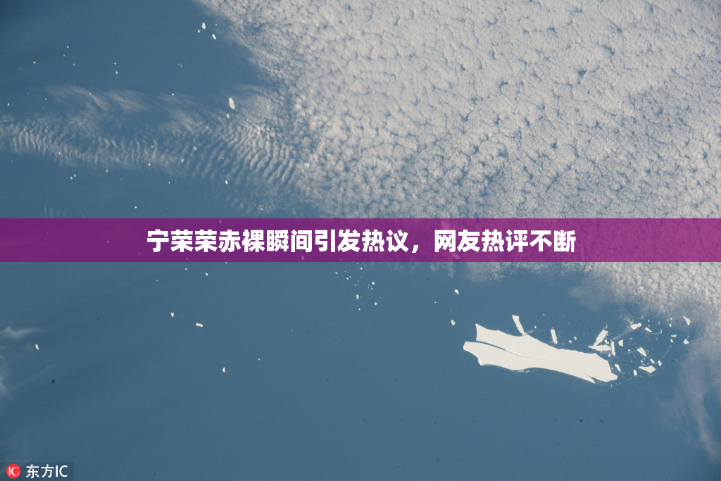 宁荣荣赤裸瞬间引发热议，网友热评不断