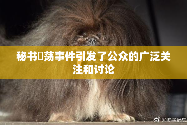 秘书婬荡事件引发了公众的广泛关注和讨论
