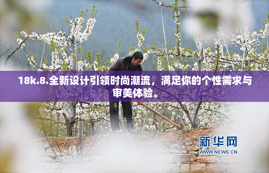 18k.8.全新设计引领时尚潮流，满足你的个性需求与审美体验。