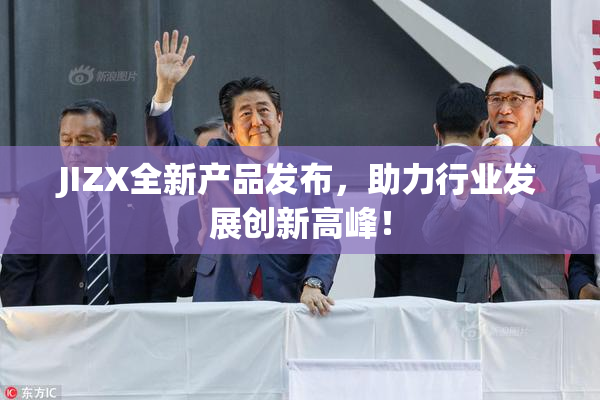 JIZX全新产品发布，助力行业发展创新高峰！