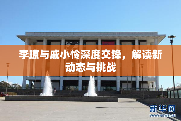李琼与戚小怜深度交锋，解读新动态与挑战