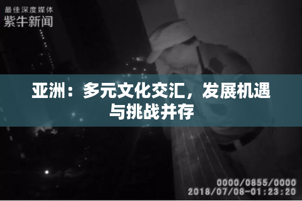 亚洲：多元文化交汇，发展机遇与挑战并存