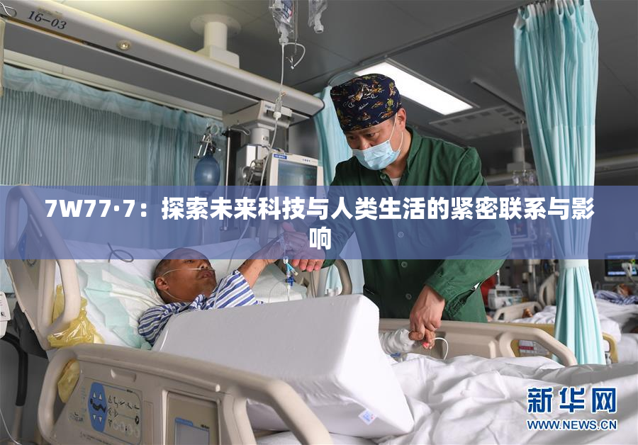 7W77·7：探索未来科技与人类生活的紧密联系与影响