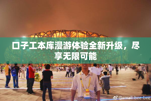 口子工本库漫游体验全新升级，尽享无限可能