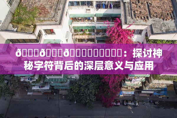 🍆🍑🔞❌‌❌‌❌‌：探讨神秘字符背后的深层意义与应用