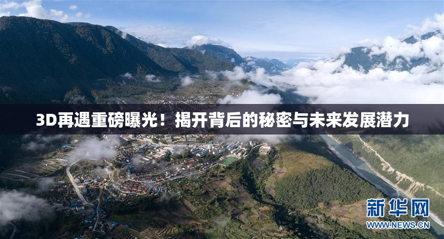 3D再遇重磅曝光！揭开背后的秘密与未来发展潜力