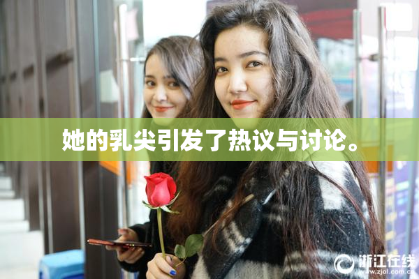 她的乳尖引发了热议与讨论。
