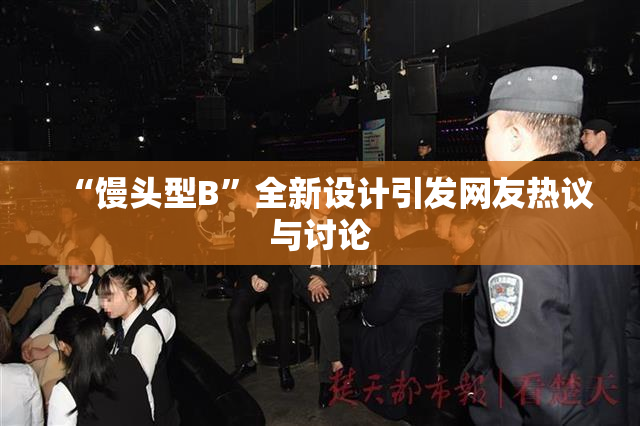 “馒头型B”全新设计引发网友热议与讨论