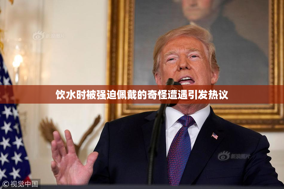 饮水时被强迫佩戴的奇怪遭遇引发热议