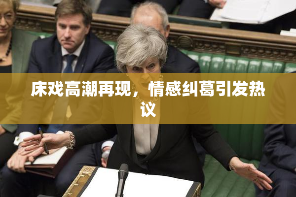 床戏高潮再现，情感纠葛引发热议