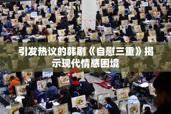 引发热议的韩剧《自慰三重》揭示现代情感困境