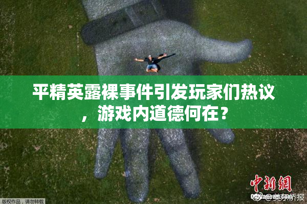 平精英露裸事件引发玩家们热议，游戏内道德何在？