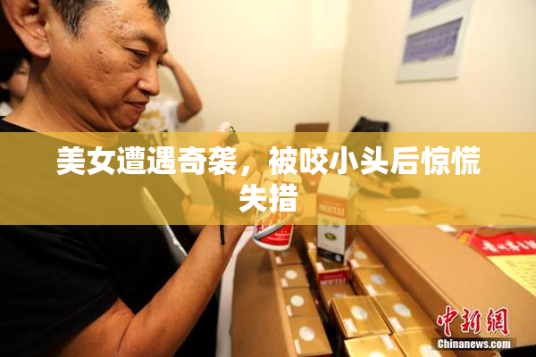 美女遭遇奇袭，被咬小头后惊慌失措