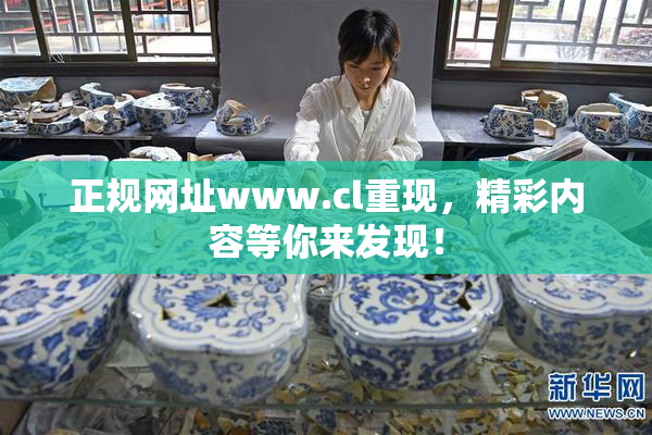 正规网址www.cl重现，精彩内容等你来发现！