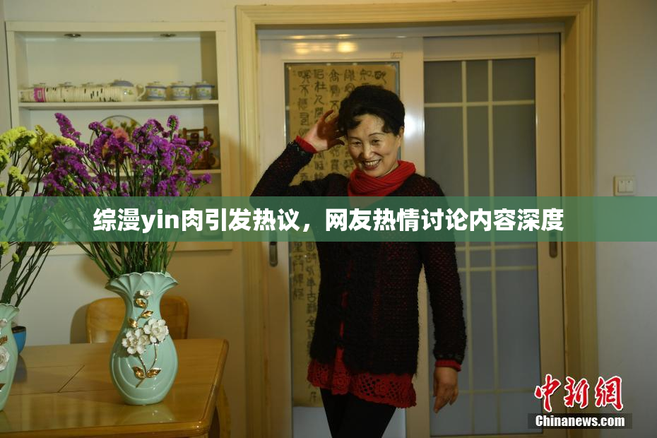 综漫yin肉引发热议，网友热情讨论内容深度