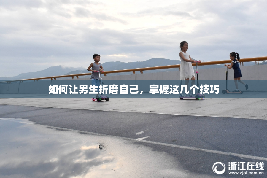 如何让男生折磨自己，掌握这几个技巧