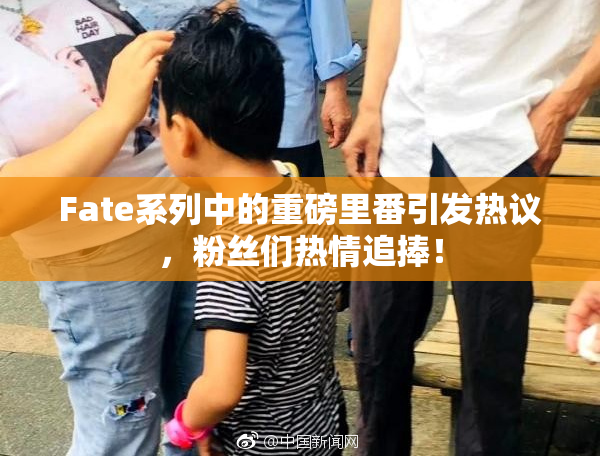 Fate系列中的重磅里番引发热议，粉丝们热情追捧！