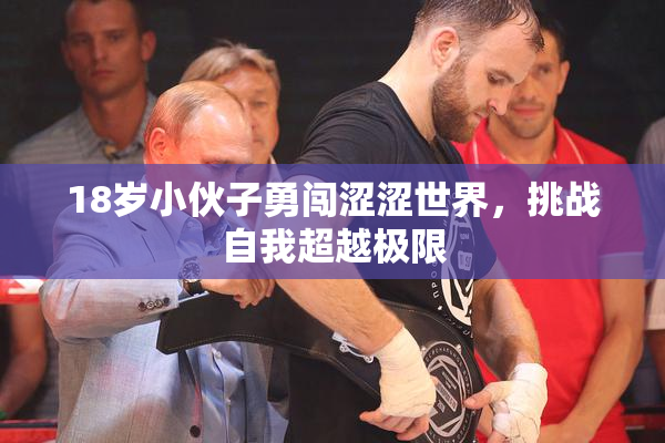 18岁小伙子勇闯涩涩世界，挑战自我超越极限