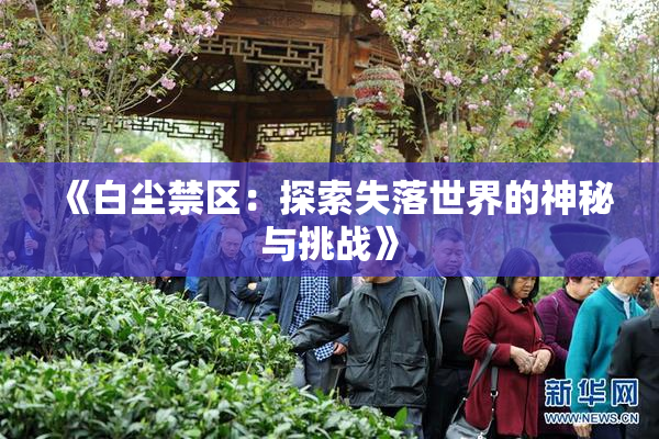 《白尘禁区：探索失落世界的神秘与挑战》