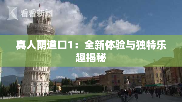 真人荫道口1：全新体验与独特乐趣揭秘