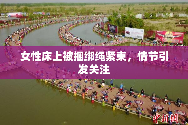 女性床上被捆绑绳紧束，情节引发关注