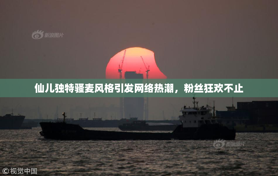 仙儿独特骚麦风格引发网络热潮，粉丝狂欢不止